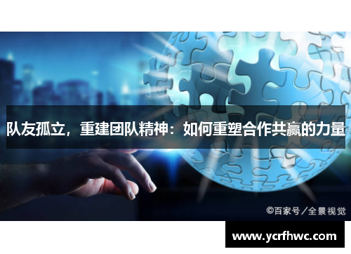 队友孤立，重建团队精神：如何重塑合作共赢的力量