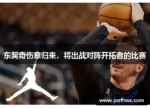 东契奇伤愈归来，将出战对阵开拓者的比赛