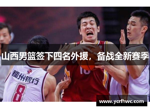 山西男篮签下四名外援，备战全新赛季