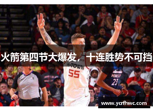 火箭第四节大爆发，十连胜势不可挡