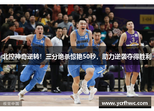 北控神奇逆转！三分绝杀惊艳50秒，助力逆袭夺得胜利