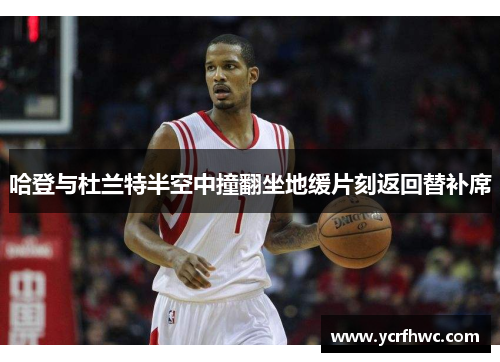 哈登与杜兰特半空中撞翻坐地缓片刻返回替补席