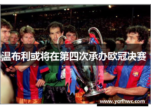 温布利或将在第四次承办欧冠决赛 